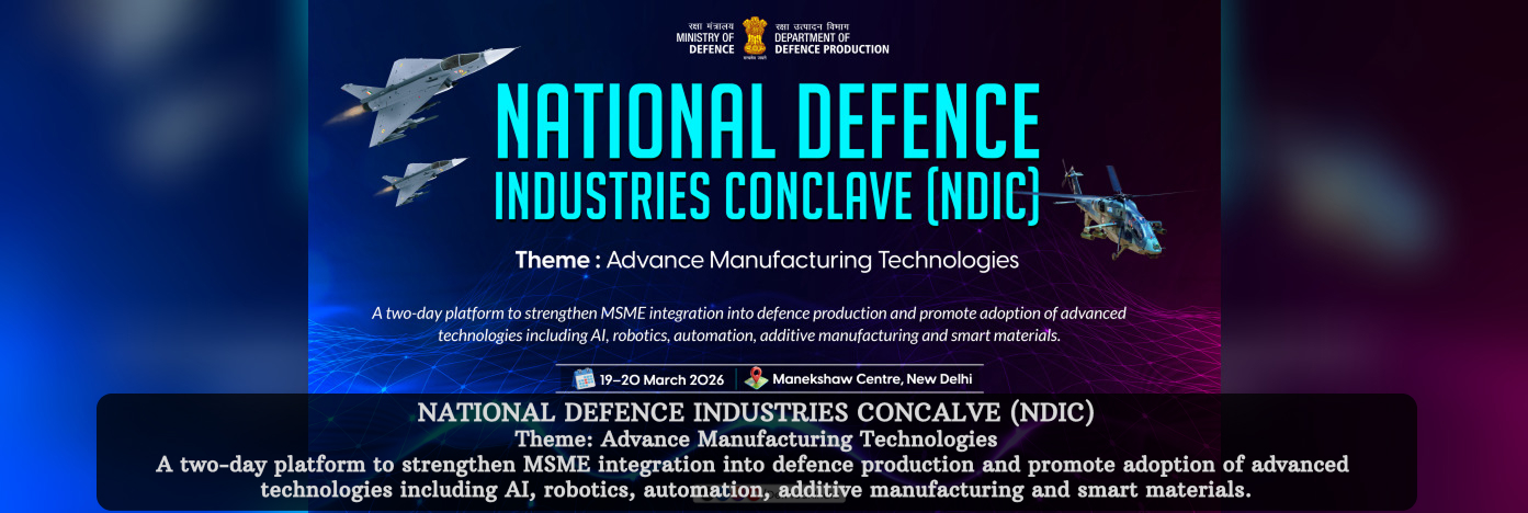 National Defence Industries Conclave(NDIC), Theme:Advance Manufacturing Technologies, A two-day platform to strengthen MSME integration into defence production and promote adoption of advanced technologies including AI, robotics, automation, additive manufacturing and smart materials, seminar from 19-20 Mar'2026, Venue:Manekshaw Centre, New Delhi